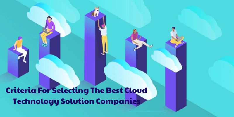 Criteria For Selecting The Best Cloud Technology Solution Companies