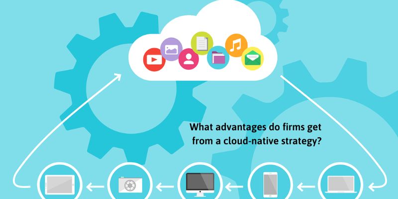 What advantages do firms get from a cloud-native strategy?