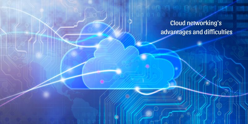 Cloud networking's advantages and difficulties